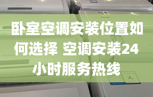 卧室空调安装位置如何选择 空调安装24小时服务热线