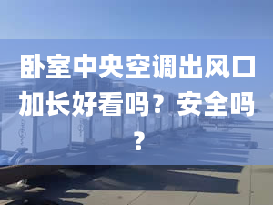 卧室中央空调出风口加长好看吗？安全吗？