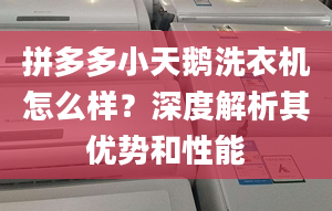 拼多多小天鹅洗衣机怎么样？深度解析其优势和性能