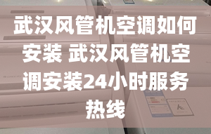 武汉风管机空调如何安装 武汉风管机空调安装24小时服务热线