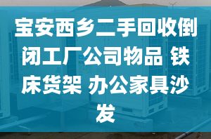 宝安西乡二手回收倒闭工厂公司物品 铁床货架 办公家具沙发