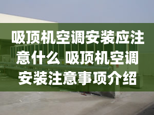 吸顶机空调安装应注意什么 吸顶机空调安装注意事项介绍