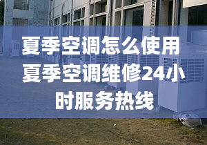 夏季空调怎么使用 夏季空调维修24小时服务热线