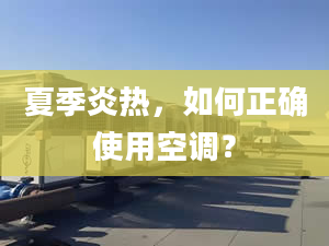 夏季炎热，如何正确使用空调？