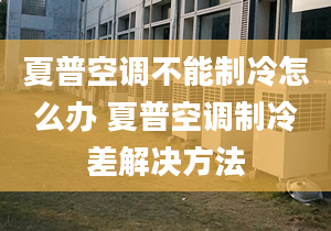 夏普空调不能制冷怎么办 夏普空调制冷差解决方法