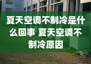 夏天空调不制冷是什么回事 夏天空调不制冷原因