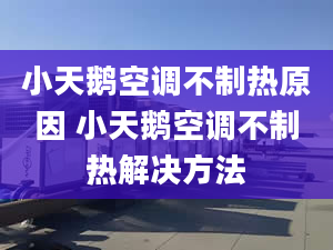 小天鹅空调不制热原因 小天鹅空调不制热解决方法