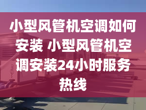 小型风管机空调如何安装 小型风管机空调安装24小时服务热线