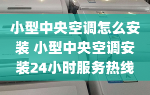 小型中央空调怎么安装 小型中央空调安装24小时服务热线