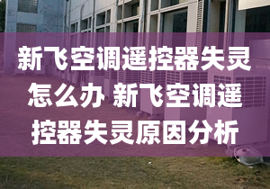 新飞空调遥控器失灵怎么办 新飞空调遥控器失灵原因分析
