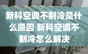 新科空调不制冷是什么原因 新科空调不制冷怎么解决