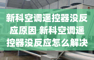 新科空调遥控器没反应原因 新科空调遥控器没反应怎么解决