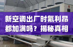 新空调出厂时氟利昂都加满吗？揭秘真相