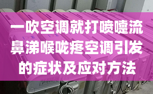 一吹空调就打喷嚏流鼻涕喉咙疼空调引发的症状及应对方法