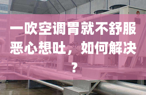 一吹空调胃就不舒服恶心想吐，如何解决？