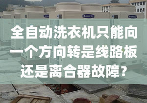 全自动洗衣机只能向一个方向转是线路板还是离合器故障？