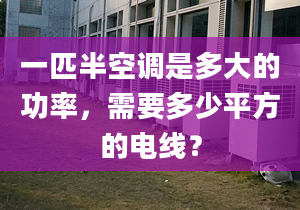 一匹半空调是多大的功率，需要多少平方的电线？