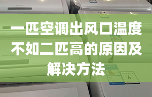 一匹空调出风口温度不如二匹高的原因及解决方法