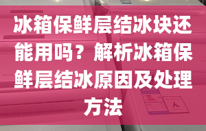 冰箱保鲜层结冰块还能用吗？解析冰箱保鲜层结冰原因及处理方法