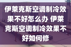 伊莱克斯空调制冷效果不好怎么办 伊莱克斯空调制冷效果不好如何修