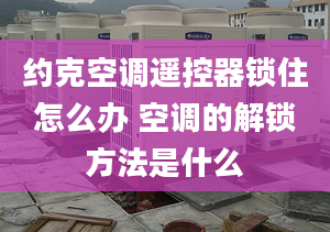 约克空调遥控器锁住怎么办 空调的解锁方法是什么