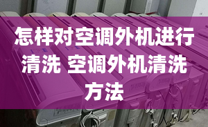 怎样对空调外机进行清洗 空调外机清洗方法