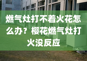 燃气灶打不着火花怎么办？樱花燃气灶打火没反应