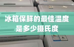 冰箱保鲜的最佳温度是多少摄氏度