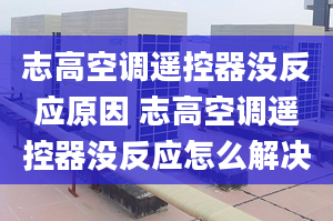 志高空调遥控器没反应原因 志高空调遥控器没反应怎么解决