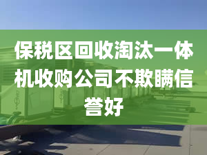 保税区回收淘汰一体机收购公司不欺瞒信誉好