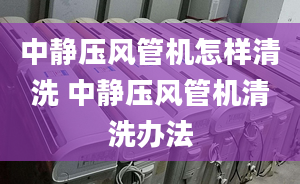 中静压风管机怎样清洗 中静压风管机清洗办法