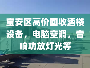 宝安区高价回收酒楼设备，电脑空调，音响功放灯光等