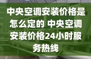 中央空调安装价格是怎么定的 中央空调安装价格24小时服务热线