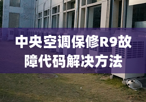 中央空调保修R9故障代码解决方法