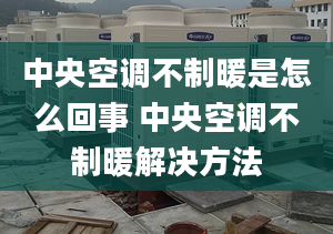 中央空调不制暖是怎么回事 中央空调不制暖解决方法