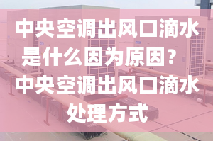 中央空调出风口滴水是什么因为原因？ 中央空调出风口滴水处理方式