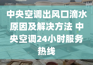 中央空调出风口滴水原因及解决方法 中央空调24小时服务热线