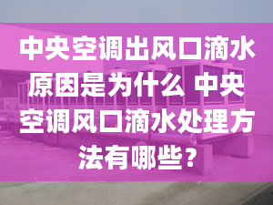 中央空调出风口滴水原因是为什么 中央空调风口滴水处理方法有哪些？