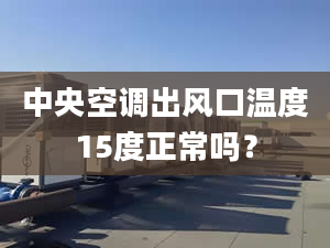 中央空调出风口温度15度正常吗？