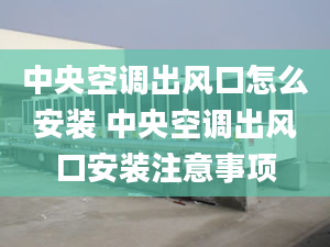 中央空调出风口怎么安装 中央空调出风口安装注意事项