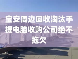 宝安周边回收淘汰手提电脑收购公司绝不拖欠