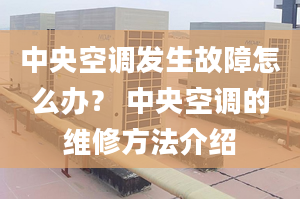 中央空调发生故障怎么办？ 中央空调的维修方法介绍