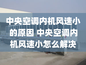 中央空调内机风速小的原因 中央空调内机风速小怎么解决