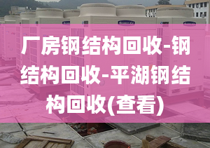 厂房钢结构回收-钢结构回收-平湖钢结构回收(查看)