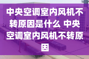 中央空调室内风机不转原因是什么 中央空调室内风机不转原因