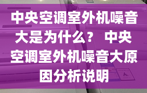 中央空调室外机噪音大是为什么？ 中央空调室外机噪音大原因分析说明