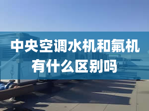 中央空调水机和氟机有什么区别吗