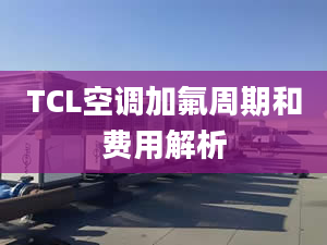 TCL空调加氟周期和费用解析