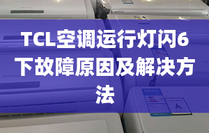 TCL空调运行灯闪6下故障原因及解决方法