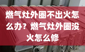 燃气灶外圈不出火怎么办？燃气灶外圈没火怎么修